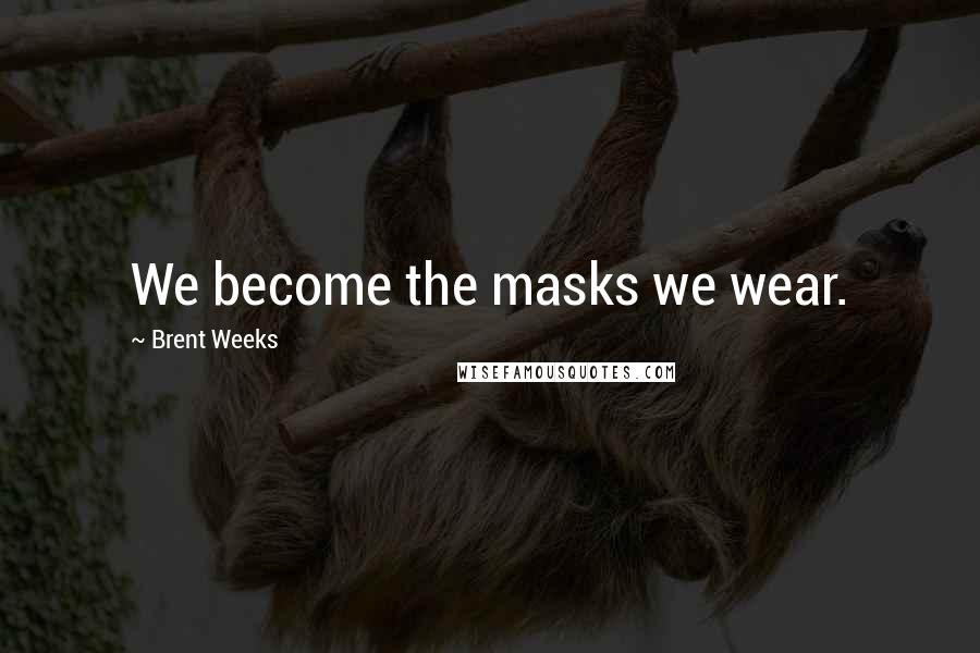 Brent Weeks Quotes: We become the masks we wear.