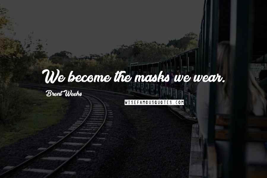 Brent Weeks Quotes: We become the masks we wear.