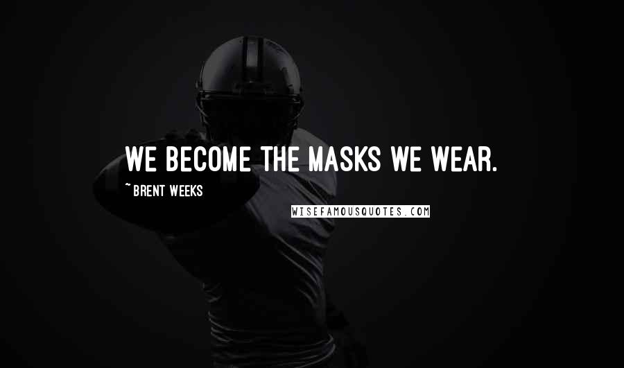 Brent Weeks Quotes: We become the masks we wear.
