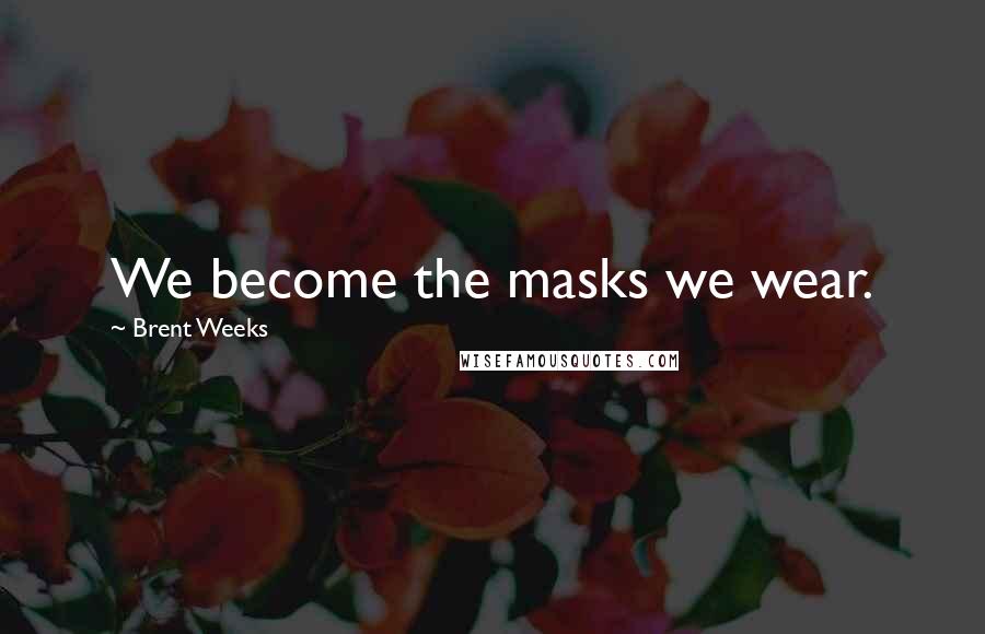 Brent Weeks Quotes: We become the masks we wear.