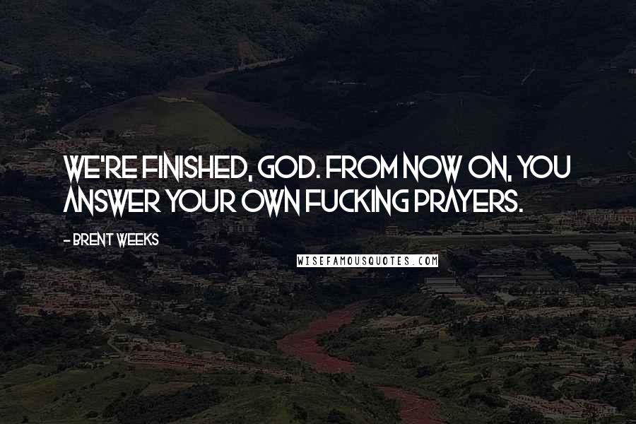 Brent Weeks Quotes: We're finished, God. From now on, you answer your own fucking prayers.