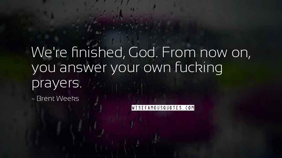 Brent Weeks Quotes: We're finished, God. From now on, you answer your own fucking prayers.