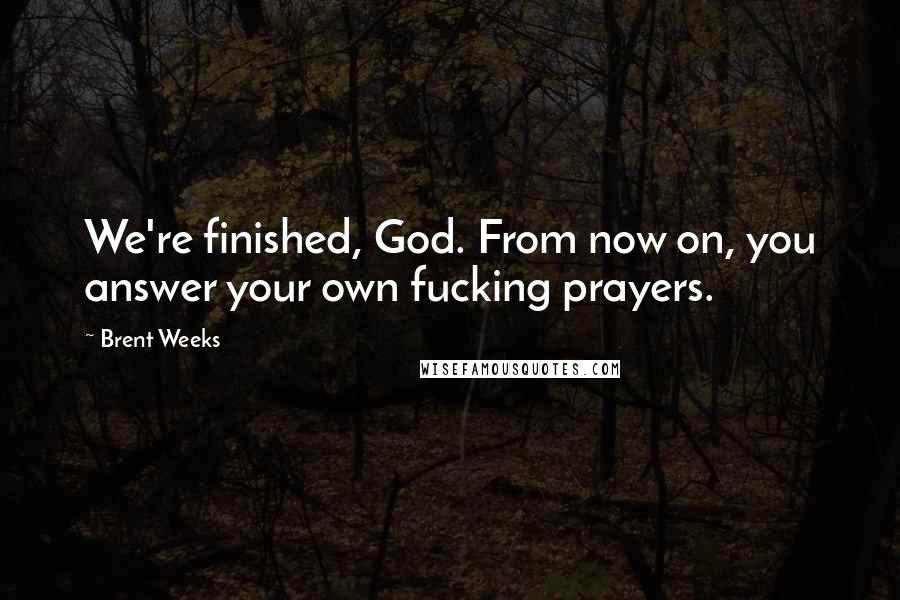 Brent Weeks Quotes: We're finished, God. From now on, you answer your own fucking prayers.