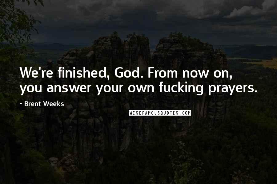 Brent Weeks Quotes: We're finished, God. From now on, you answer your own fucking prayers.