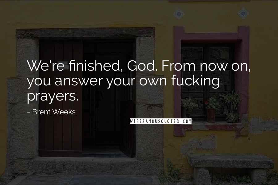 Brent Weeks Quotes: We're finished, God. From now on, you answer your own fucking prayers.