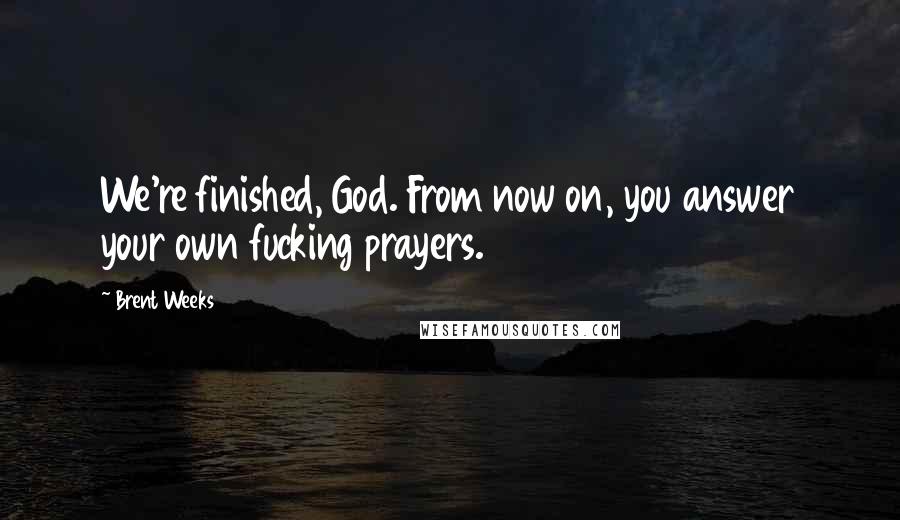 Brent Weeks Quotes: We're finished, God. From now on, you answer your own fucking prayers.