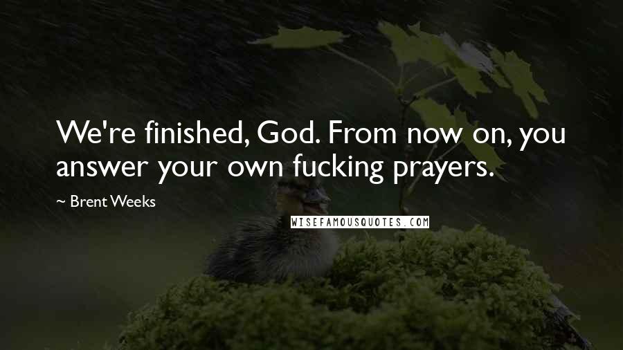 Brent Weeks Quotes: We're finished, God. From now on, you answer your own fucking prayers.