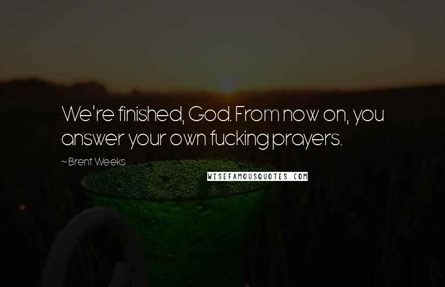 Brent Weeks Quotes: We're finished, God. From now on, you answer your own fucking prayers.