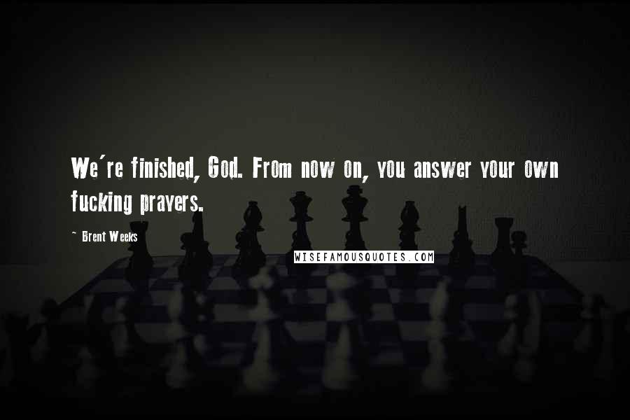 Brent Weeks Quotes: We're finished, God. From now on, you answer your own fucking prayers.