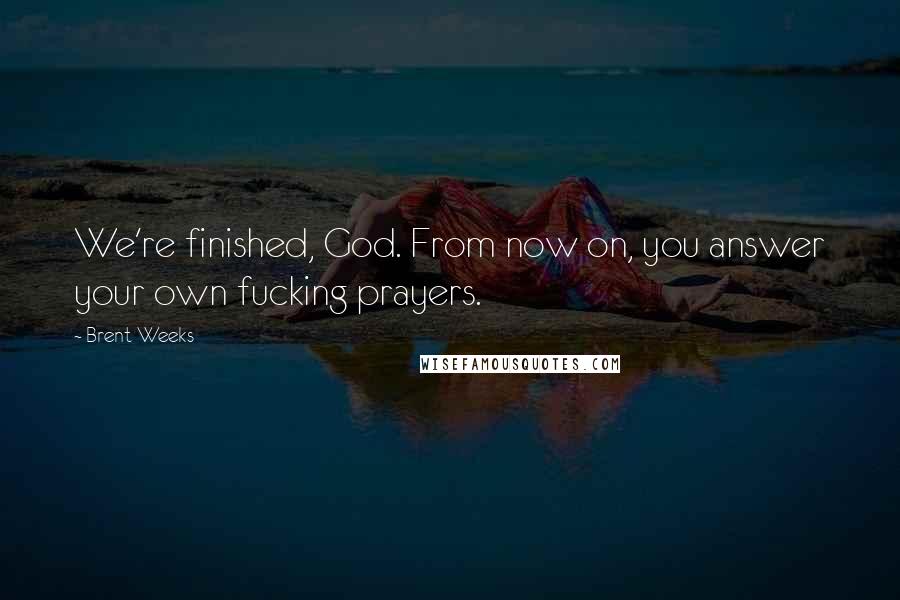 Brent Weeks Quotes: We're finished, God. From now on, you answer your own fucking prayers.