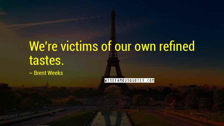 Brent Weeks Quotes: We're victims of our own refined tastes.