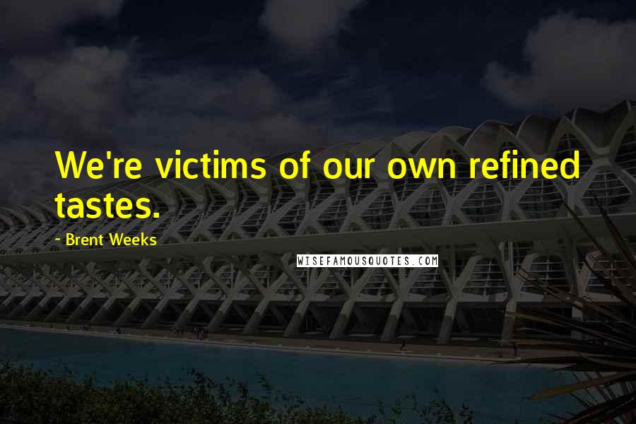 Brent Weeks Quotes: We're victims of our own refined tastes.