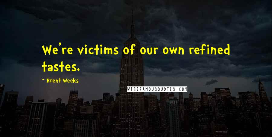 Brent Weeks Quotes: We're victims of our own refined tastes.