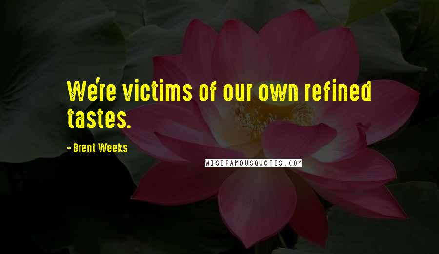 Brent Weeks Quotes: We're victims of our own refined tastes.