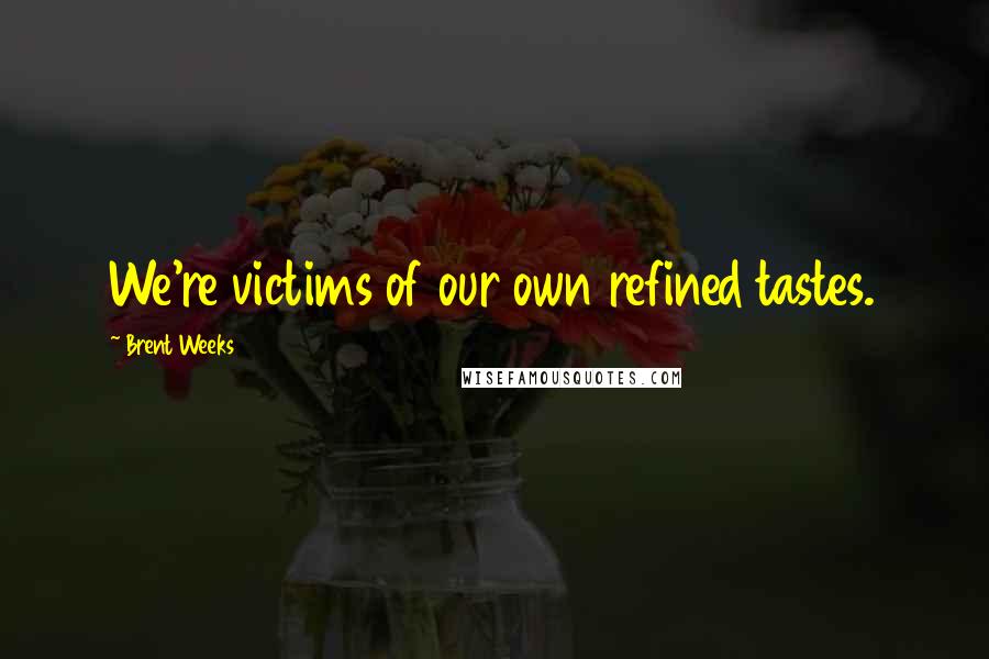 Brent Weeks Quotes: We're victims of our own refined tastes.