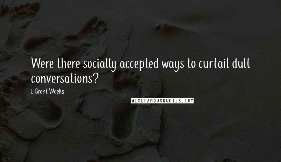 Brent Weeks Quotes: Were there socially accepted ways to curtail dull conversations?