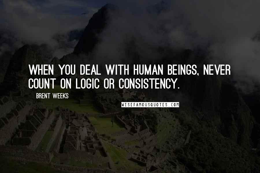 Brent Weeks Quotes: When you deal with human beings, never count on logic or consistency.