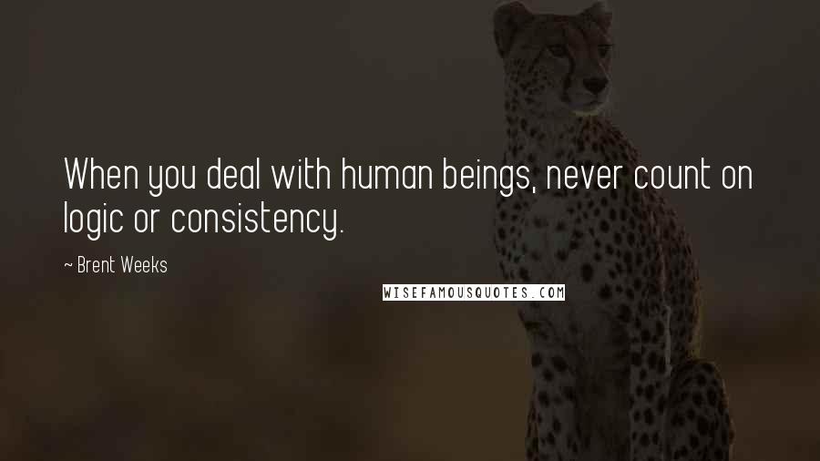 Brent Weeks Quotes: When you deal with human beings, never count on logic or consistency.