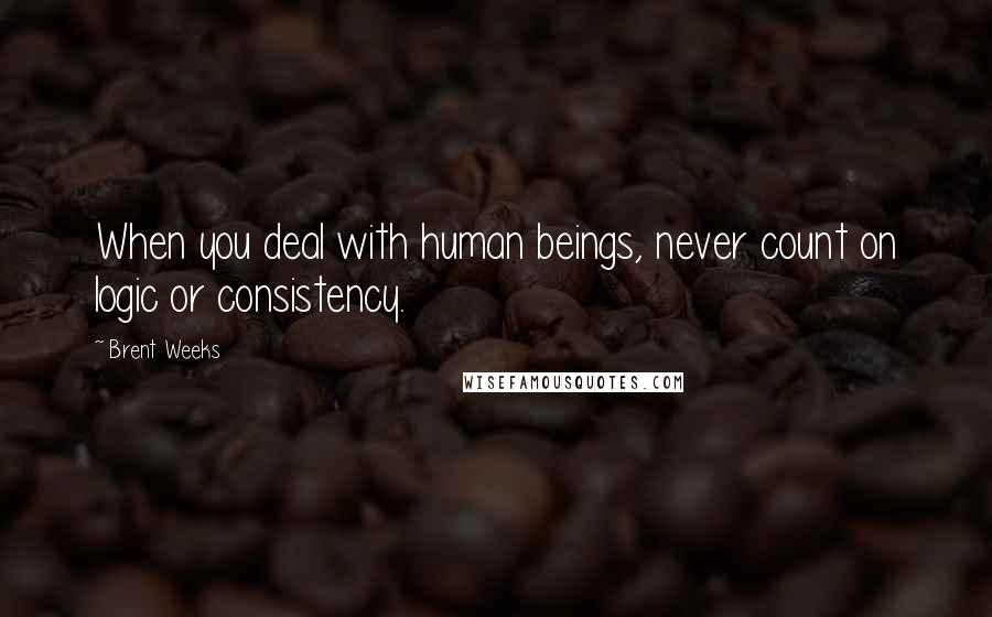 Brent Weeks Quotes: When you deal with human beings, never count on logic or consistency.