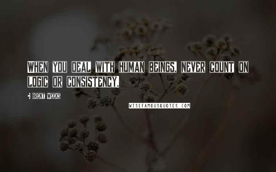 Brent Weeks Quotes: When you deal with human beings, never count on logic or consistency.