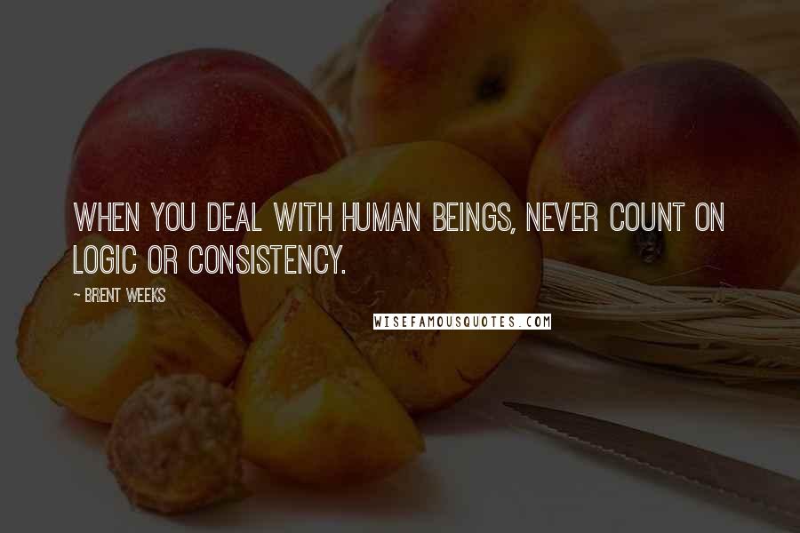 Brent Weeks Quotes: When you deal with human beings, never count on logic or consistency.