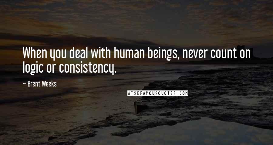 Brent Weeks Quotes: When you deal with human beings, never count on logic or consistency.