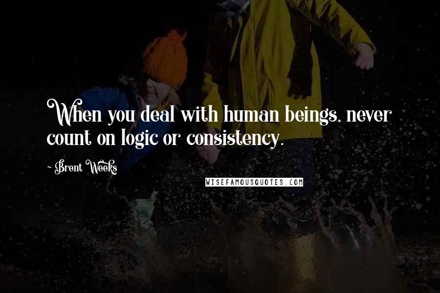 Brent Weeks Quotes: When you deal with human beings, never count on logic or consistency.