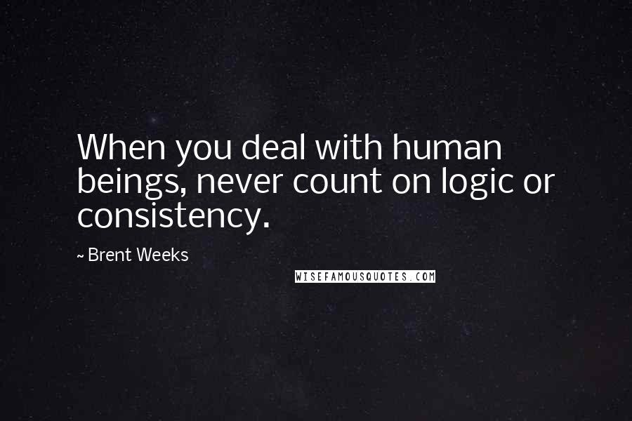 Brent Weeks Quotes: When you deal with human beings, never count on logic or consistency.