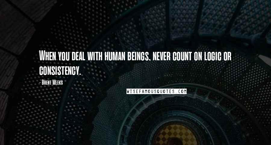 Brent Weeks Quotes: When you deal with human beings, never count on logic or consistency.