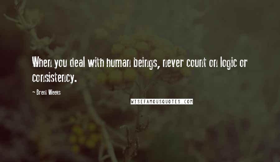 Brent Weeks Quotes: When you deal with human beings, never count on logic or consistency.