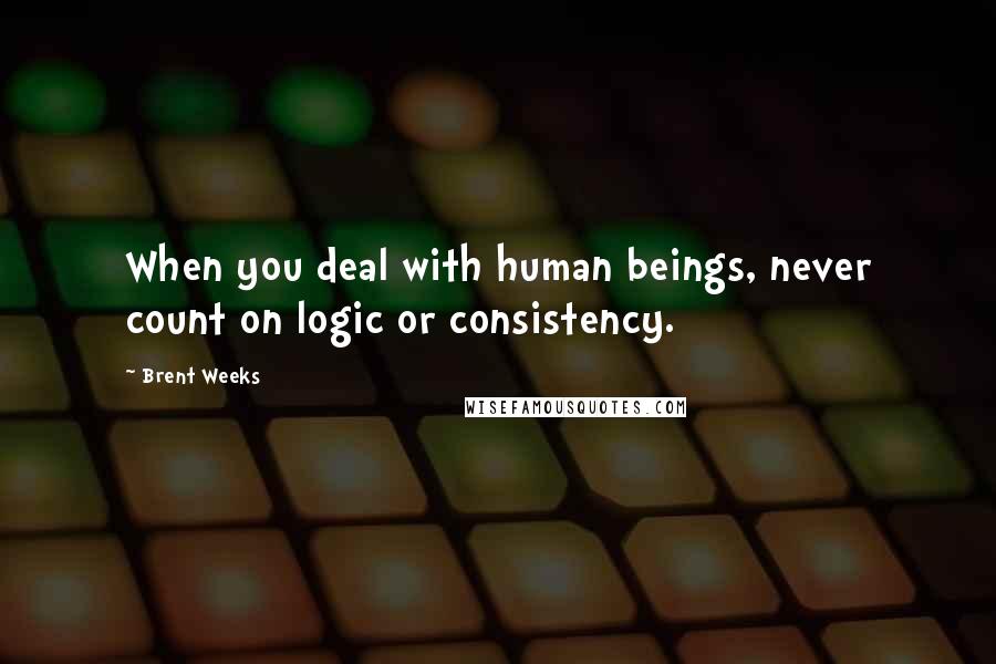 Brent Weeks Quotes: When you deal with human beings, never count on logic or consistency.