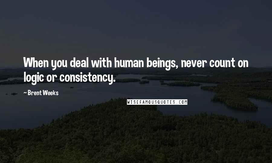 Brent Weeks Quotes: When you deal with human beings, never count on logic or consistency.