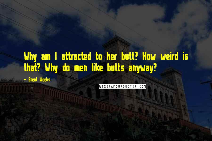 Brent Weeks Quotes: Why am I attracted to her butt? How weird is that? Why do men like butts anyway?