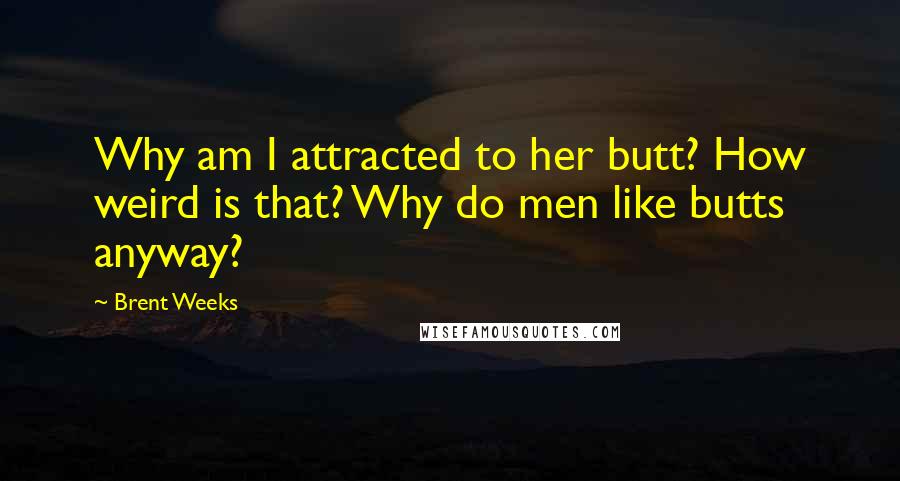 Brent Weeks Quotes: Why am I attracted to her butt? How weird is that? Why do men like butts anyway?