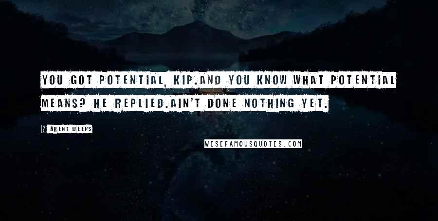 Brent Weeks Quotes: You got potential, Kip.And you know what potential means? he replied.Ain't done nothing yet.