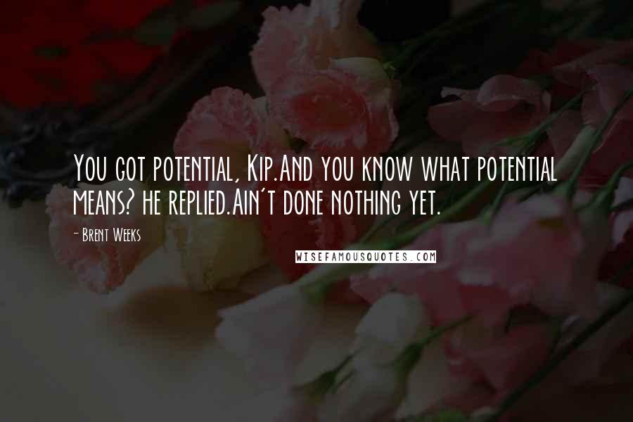 Brent Weeks Quotes: You got potential, Kip.And you know what potential means? he replied.Ain't done nothing yet.