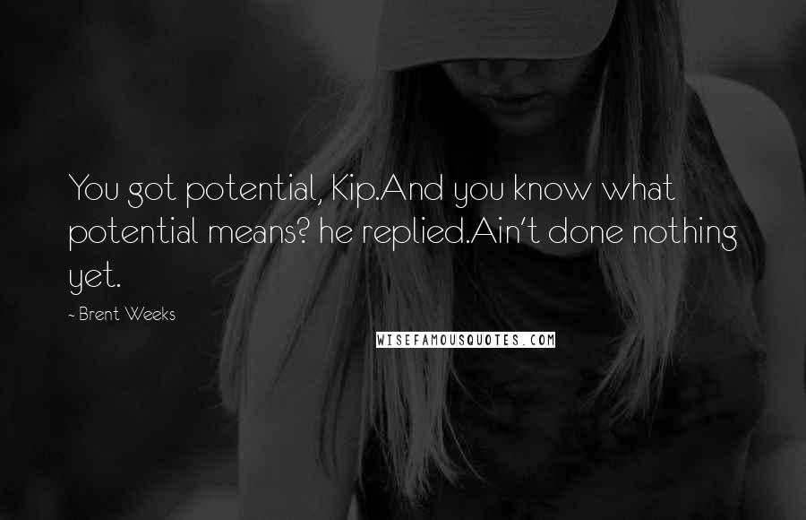 Brent Weeks Quotes: You got potential, Kip.And you know what potential means? he replied.Ain't done nothing yet.