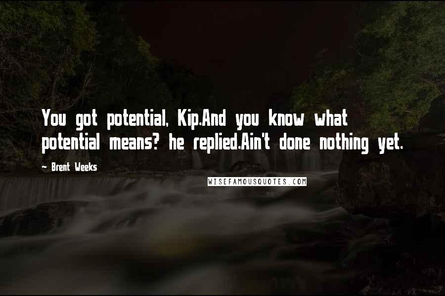 Brent Weeks Quotes: You got potential, Kip.And you know what potential means? he replied.Ain't done nothing yet.