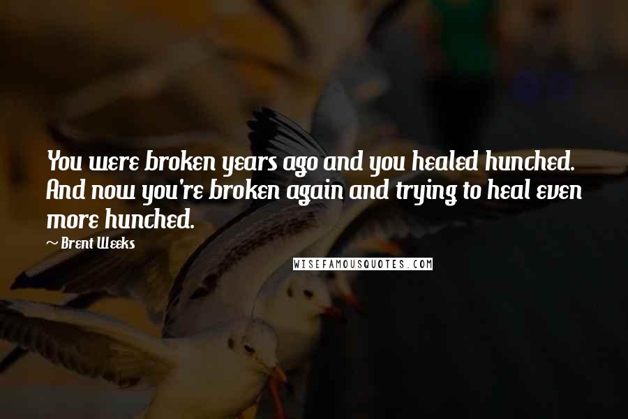 Brent Weeks Quotes: You were broken years ago and you healed hunched. And now you're broken again and trying to heal even more hunched.