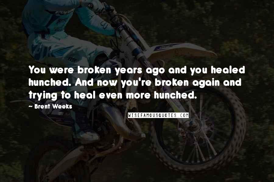 Brent Weeks Quotes: You were broken years ago and you healed hunched. And now you're broken again and trying to heal even more hunched.