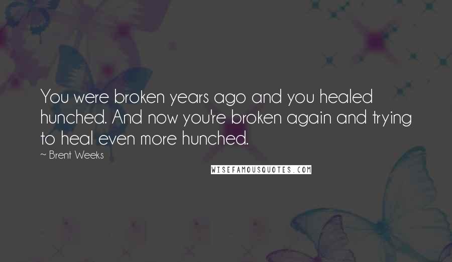 Brent Weeks Quotes: You were broken years ago and you healed hunched. And now you're broken again and trying to heal even more hunched.