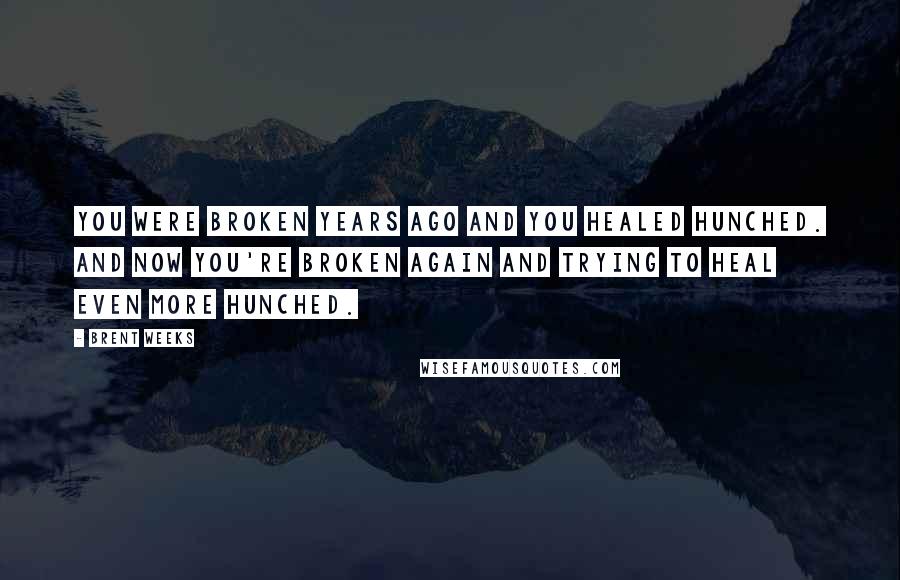 Brent Weeks Quotes: You were broken years ago and you healed hunched. And now you're broken again and trying to heal even more hunched.