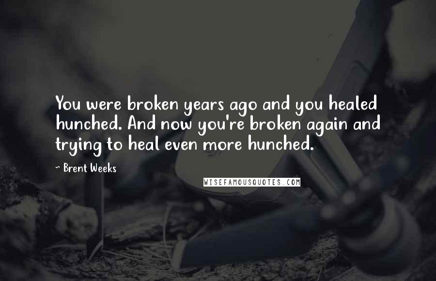 Brent Weeks Quotes: You were broken years ago and you healed hunched. And now you're broken again and trying to heal even more hunched.