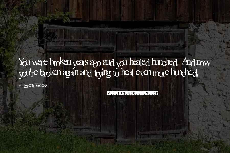 Brent Weeks Quotes: You were broken years ago and you healed hunched. And now you're broken again and trying to heal even more hunched.