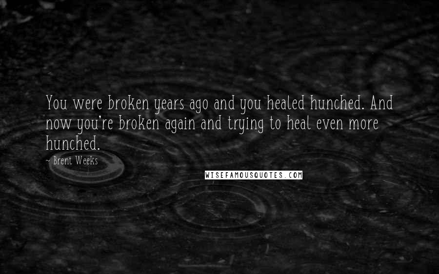 Brent Weeks Quotes: You were broken years ago and you healed hunched. And now you're broken again and trying to heal even more hunched.
