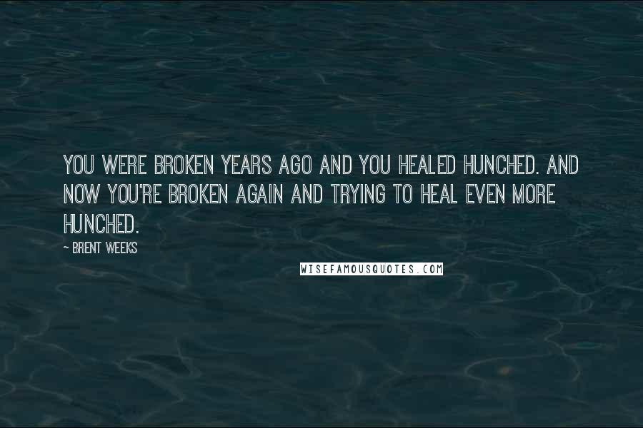 Brent Weeks Quotes: You were broken years ago and you healed hunched. And now you're broken again and trying to heal even more hunched.