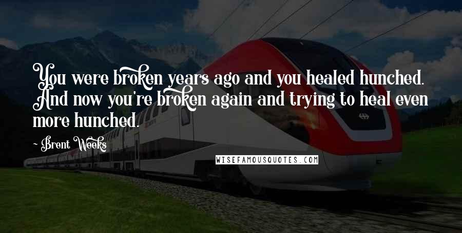 Brent Weeks Quotes: You were broken years ago and you healed hunched. And now you're broken again and trying to heal even more hunched.