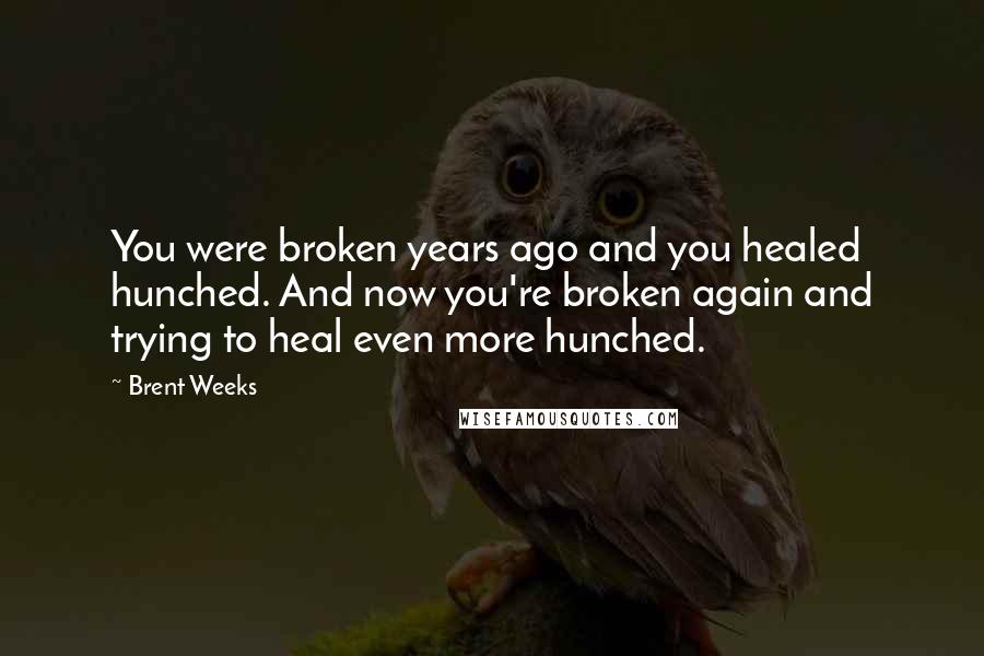Brent Weeks Quotes: You were broken years ago and you healed hunched. And now you're broken again and trying to heal even more hunched.