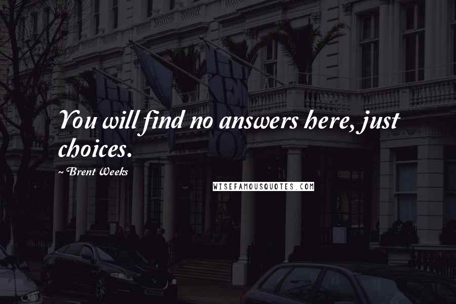 Brent Weeks Quotes: You will find no answers here, just choices.