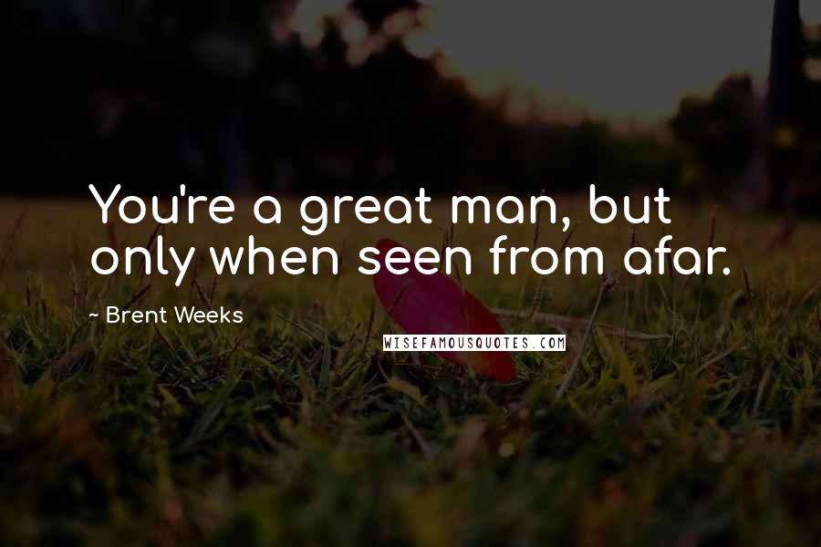 Brent Weeks Quotes: You're a great man, but only when seen from afar.